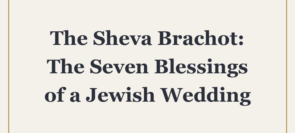 ‘The Sheva Brachot: The Seven Blessings of a Jewish Wedding’