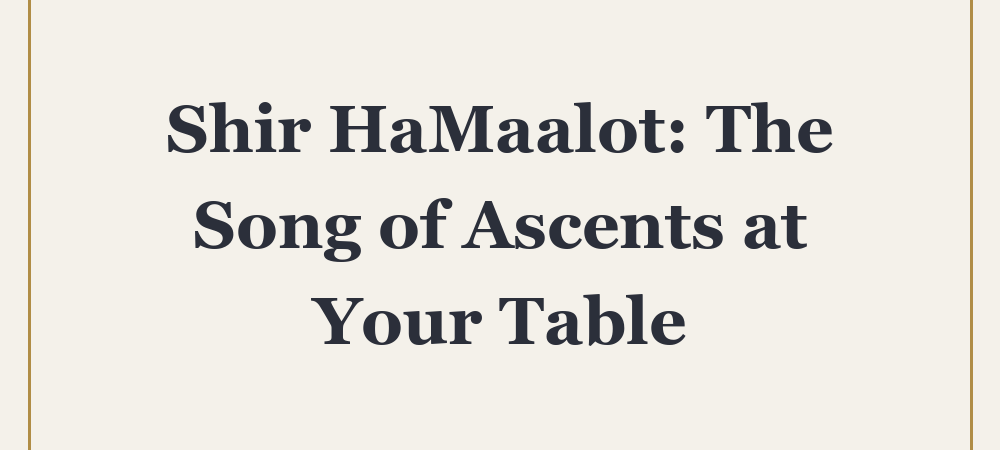‘Shir HaMaalot: The Song of Ascents at Your Table’
