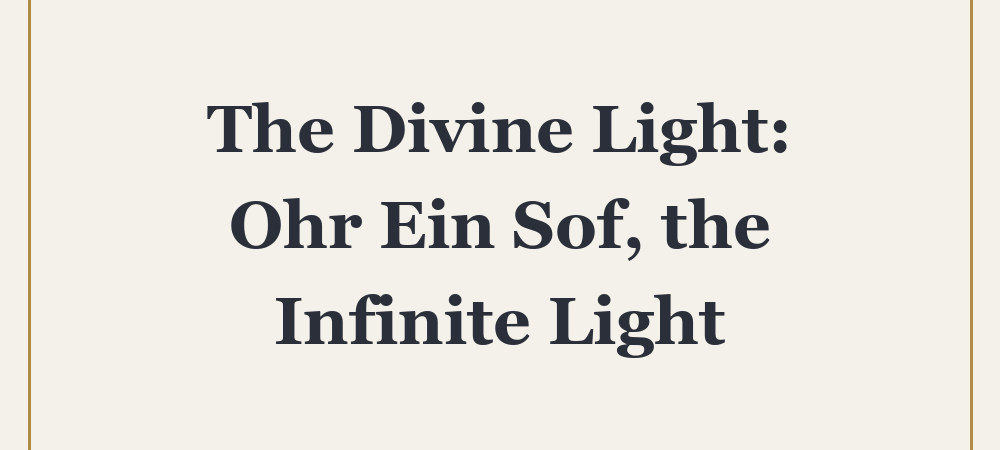 ‘The Divine Light: Ohr Ein Sof, the Infinite Light’