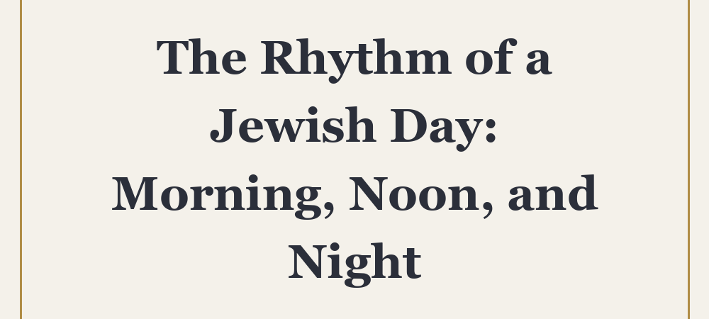 ‘The Rhythm of a Jewish Day: Morning, Noon, and Night’