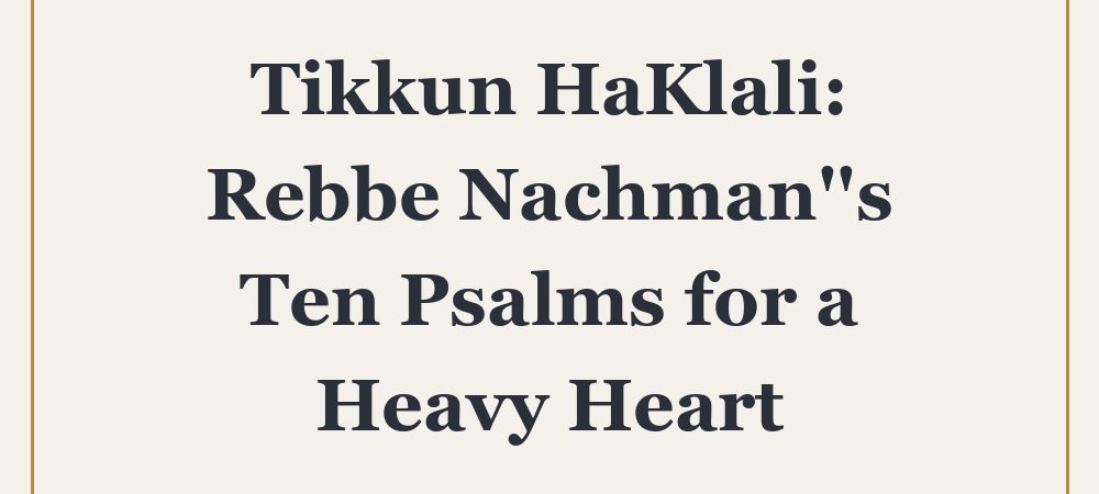 ‘Tikkun HaKlali: Rebbe Nachman”s Ten Psalms for a Heavy Heart’