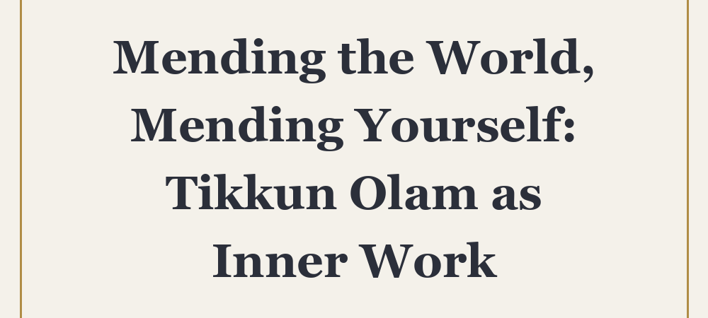 Mending the World, Mending Yourself: Tikkun Olam as Inner Work