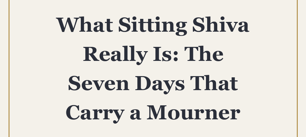 What Sitting Shiva Really Is: The Seven Days That Carry a Mourner