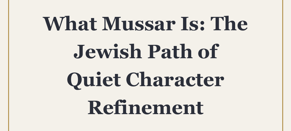 What Mussar Is: The Jewish Path of Quiet Character Refinement