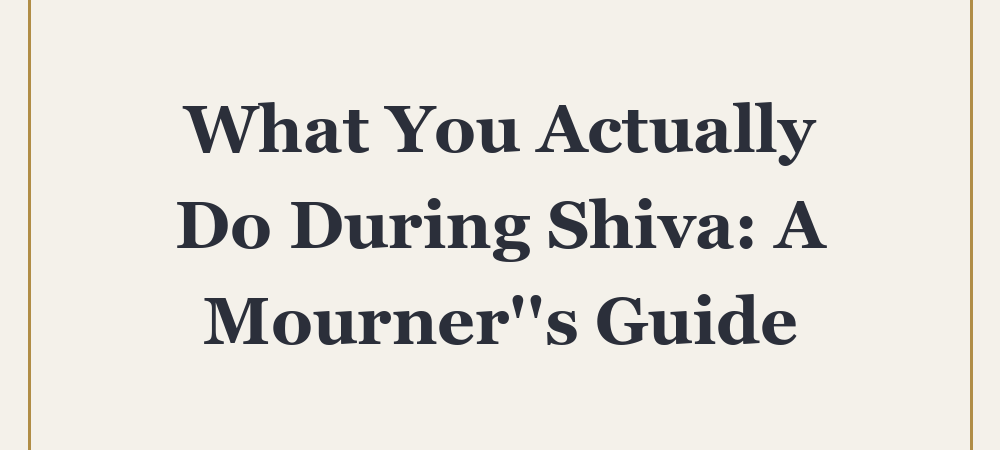 ‘What You Actually Do During Shiva: A Mourner”s Guide’