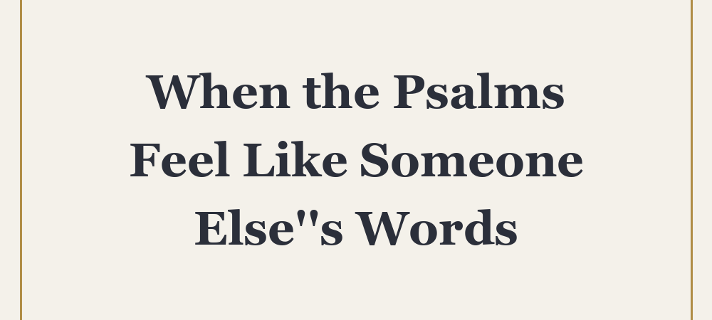 ‘When the Psalms Feel Like Someone Else”s Words’