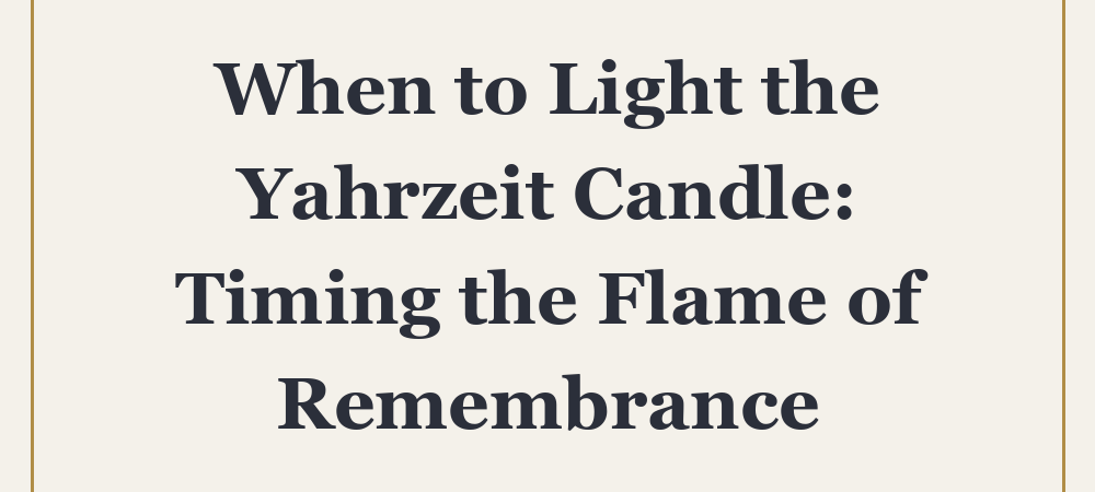 When to Light the Yahrzeit Candle: Timing the Flame of Remembrance